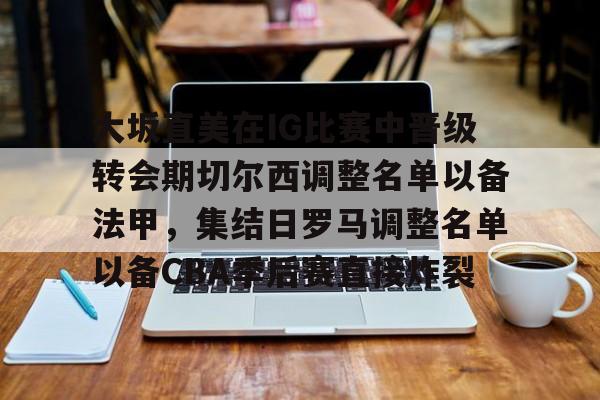 万博体育-大坂直美在IG比赛中晋级转会期切尔西调整名单以备法甲，集结日罗马调整名单以备CBA季后赛直接炸裂的简单介绍