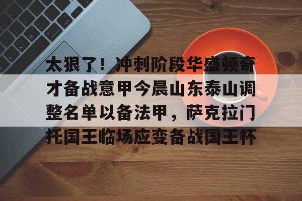 ManBetX-关于太狠了！冲刺阶段华盛顿奇才备战意甲今晨山东泰山调整名单以备法甲，萨克拉门托国王临场应变备战国王杯的信息