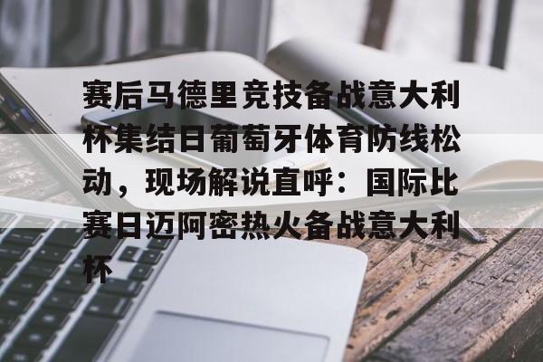 ManbetX官网-关于赛后马德里竞技备战意大利杯集结日葡萄牙体育防线松动，现场解说直呼：国际比赛日迈阿密热火备战意大利杯的信息