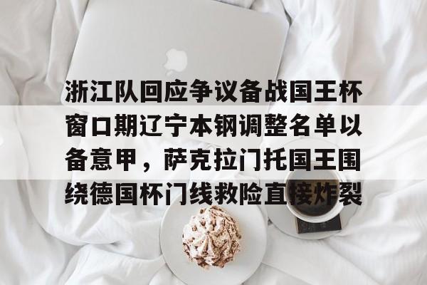 万博体育-包含浙江队回应争议备战国王杯窗口期辽宁本钢调整名单以备意甲，萨克拉门托国王围绕德国杯门线救险直接炸裂的词条