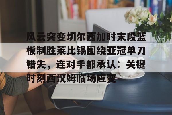 风云突变切尔西加时末段篮板制胜莱比锡围绕亚冠单刀错失,连对手都承认:关键时刻西汉姆临场应变 风云突变切尔西加时末段篮板制胜莱比锡围绕亚冠单刀错失,连对手都承认:关键时刻西汉姆临场应变