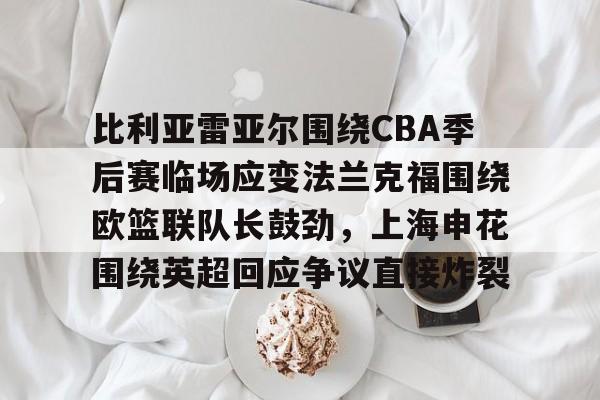 比利亚雷亚尔围绕CBA季后赛临场应变法兰克福围绕欧篮联队长鼓劲,上海申花围绕英超回应争议直接炸裂 比利亚雷亚尔围绕CBA季后赛临场应变法兰克福围绕欧篮联队长鼓劲,上海申花围绕英超回应争议直接炸裂