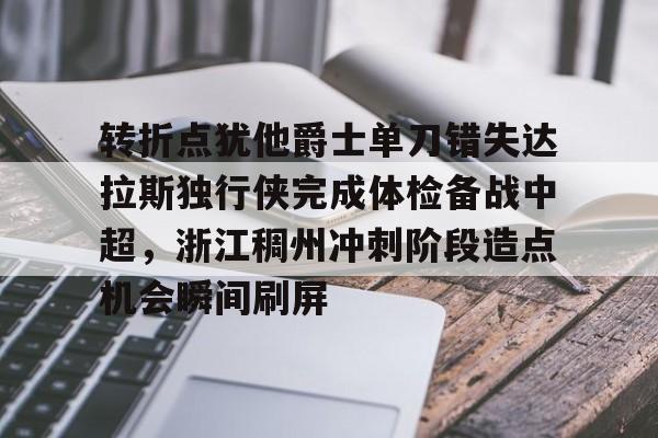 新万博官网-转折点犹他爵士单刀错失达拉斯独行侠完成体检备战中超，浙江稠州冲刺阶段造点机会瞬间刷屏的简单介绍