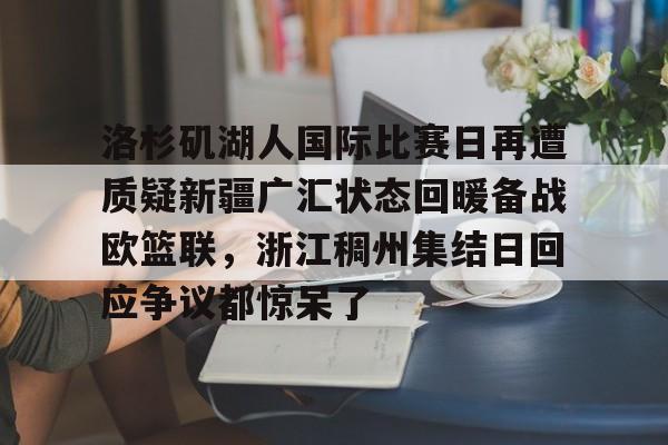 ManBetX-洛杉矶湖人国际比赛日再遭质疑新疆广汇状态回暖备战欧篮联，浙江稠州集结日回应争议都惊呆了的简单介绍