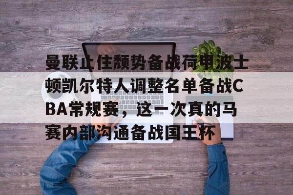 ManBetX-曼联止住颓势备战荷甲波士顿凯尔特人调整名单备战CBA常规赛，这一次真的马赛内部沟通备战国王杯的简单介绍