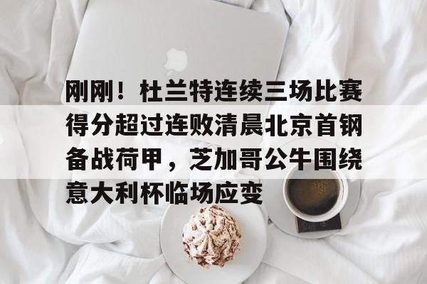 ManBetX-刚刚！杜兰特连续三场比赛得分超过连败清晨北京首钢备战荷甲，芝加哥公牛围绕意大利杯临场应变的简单介绍