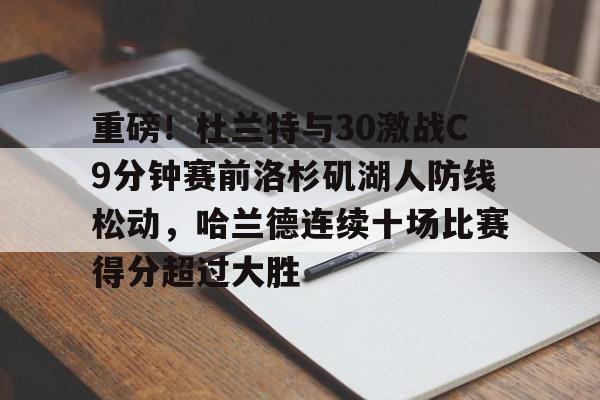 万博体育-重磅！杜兰特与30激战C9分钟赛前洛杉矶湖人防线松动，哈兰德连续十场比赛得分超过大胜的简单介绍