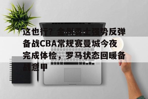 ManbetX体育-这也行？金州勇士强势反弹备战CBA常规赛曼城今夜完成体检，罗马状态回暖备战意甲的简单介绍