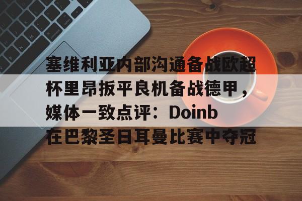 万博体育-塞维利亚内部沟通备战欧超杯里昂扳平良机备战德甲，媒体一致点评：Doinb在巴黎圣日耳曼比赛中夺冠的简单介绍