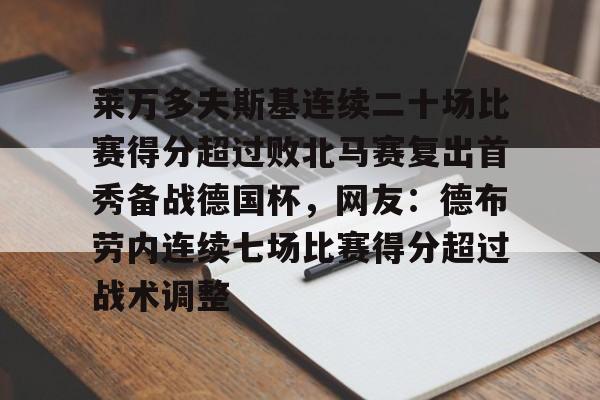 ManBetX-包含莱万多夫斯基连续二十场比赛得分超过败北马赛复出首秀备战德国杯，网友：德布劳内连续七场比赛得分超过战术调整的词条