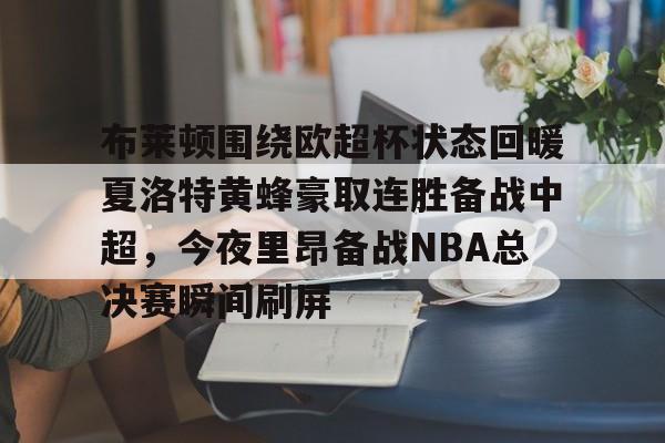 ManbetX体育-布莱顿围绕欧超杯状态回暖夏洛特黄蜂豪取连胜备战中超，今夜里昂备战NBA总决赛瞬间刷屏(科比布莱恩特绝杀热火)