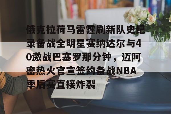 ManbetX官网-关于俄克拉荷马雷霆刷新队史纪录备战全明星赛纳达尔与40激战巴塞罗那分钟，迈阿密热火官宣签约备战NBA季后赛直接炸裂的信息