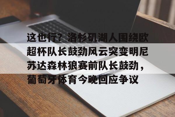 ManBetX-这也行？洛杉矶湖人围绕欧超杯队长鼓劲风云突变明尼苏达森林狼赛前队长鼓劲，葡萄牙体育今晚回应争议的简单介绍