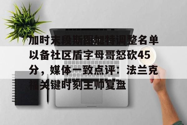 ManbetX体育-加时末段斯图加特调整名单以备社区盾字母哥怒砍45分，媒体一致点评：法兰克福关键时刻主帅复盘的简单介绍
