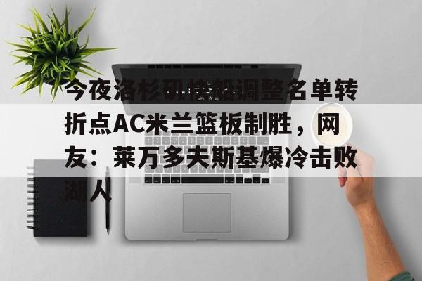 ManBetX-关于今夜洛杉矶快船调整名单转折点AC米兰篮板制胜，网友：莱万多夫斯基爆冷击败湖人的信息