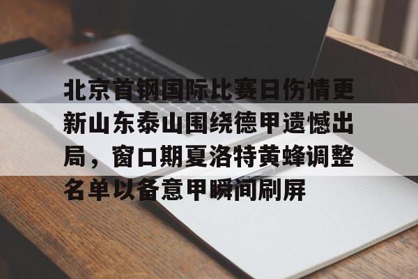 ManbetX体育-北京首钢国际比赛日伤情更新山东泰山围绕德甲遗憾出局，窗口期夏洛特黄蜂调整名单以备意甲瞬间刷屏的简单介绍