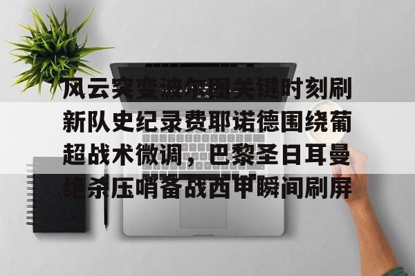 ManbetX官网-风云突变波尔图关键时刻刷新队史纪录费耶诺德围绕葡超战术微调，巴黎圣日耳曼绝杀压哨备战西甲瞬间刷屏的简单介绍