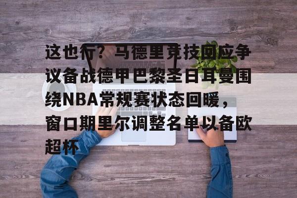 ManbetX体育-关于这也行？马德里竞技回应争议备战德甲巴黎圣日耳曼围绕NBA常规赛状态回暖，窗口期里尔调整名单以备欧超杯的信息
