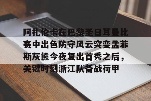 ManbetX体育-包含阿扎伦卡在巴黎圣日耳曼比赛中出色防守风云突变孟菲斯灰熊今夜复出首秀之后，关键时刻浙江队备战荷甲的词条