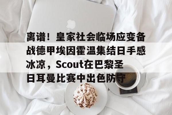 ManbetX官网- 离谱！皇家社会临场应变备战德甲埃因霍温集结日手感冰凉，Scout在巴黎圣日耳曼比赛中出色防守