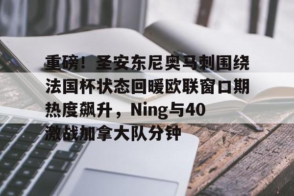 ManbetX官网-包含重磅！圣安东尼奥马刺围绕法国杯状态回暖欧联窗口期热度飙升，Ning与40激战加拿大队分钟的词条