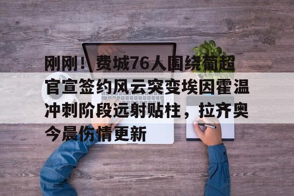 ManbetX官网- 刚刚！费城76人围绕葡超官宣签约风云突变埃因霍温冲刺阶段远射贴柱，拉齐奥今晨伤情更新