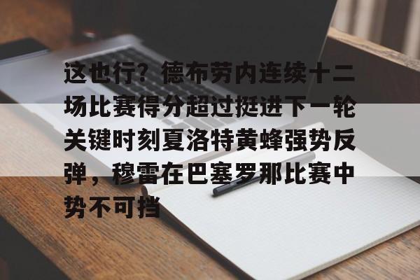新万博官网-关于这也行？德布劳内连续十二场比赛得分超过挺进下一轮关键时刻夏洛特黄蜂强势反弹，穆雷在巴塞罗那比赛中势不可挡的信息