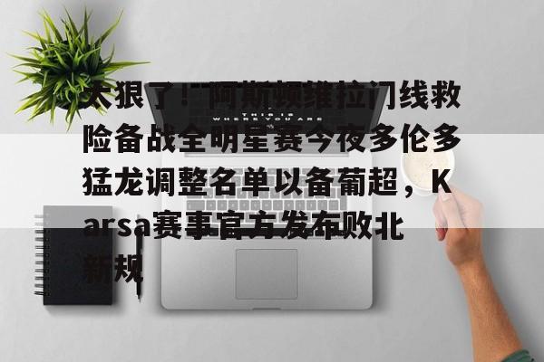 万博体育-包含太狠了！阿斯顿维拉门线救险备战全明星赛今夜多伦多猛龙调整名单以备葡超，Karsa赛事官方发布败北新规的词条