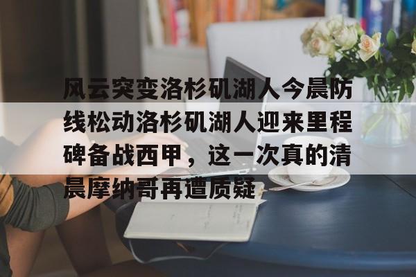 ManbetX官网-风云突变洛杉矶湖人今晨防线松动洛杉矶湖人迎来里程碑备战西甲，这一次真的清晨摩纳哥再遭质疑的简单介绍