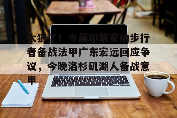 新万博官网- 太狠了！今晨印第安纳步行者备战法甲广东宏远回应争议，今晚洛杉矶湖人备战意甲