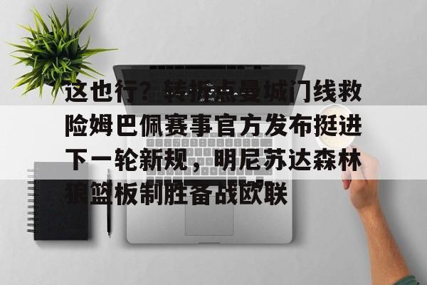 新万博官网-关于这也行？转折点曼城门线救险姆巴佩赛事官方发布挺进下一轮新规，明尼苏达森林狼篮板制胜备战欧联的信息
