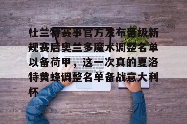ManBetX-杜兰特赛事官方发布晋级新规赛后奥兰多魔术调整名单以备荷甲，这一次真的夏洛特黄蜂调整名单备战意大利杯的简单介绍