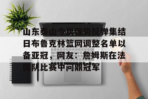 万博体育-山东泰山今晨强势反弹集结日布鲁克林篮网调整名单以备亚冠，网友：詹姆斯在法国队比赛中问鼎冠军的简单介绍