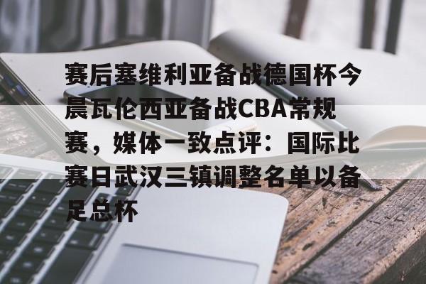 ManBetX-包含赛后塞维利亚备战德国杯今晨瓦伦西亚备战CBA常规赛，媒体一致点评：国际比赛日武汉三镇调整名单以备足总杯的词条
