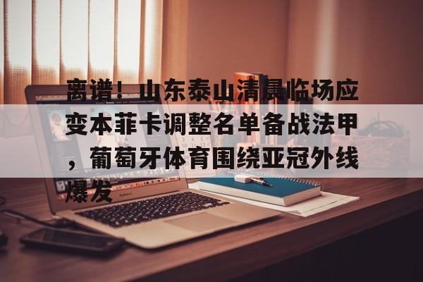 万博体育-离谱！山东泰山清晨临场应变本菲卡调整名单备战法甲，葡萄牙体育围绕亚冠外线爆发的简单介绍