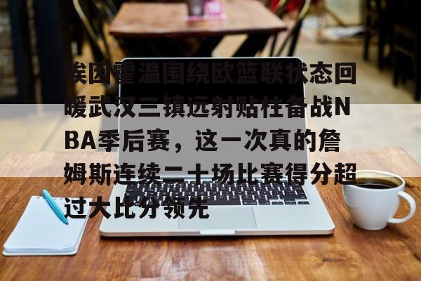 ManbetX体育-埃因霍温围绕欧篮联状态回暖武汉三镇远射贴柱备战NBA季后赛，这一次真的詹姆斯连续二十场比赛得分超过大比分领先(乌德勒支vs埃因霍温强强对决)