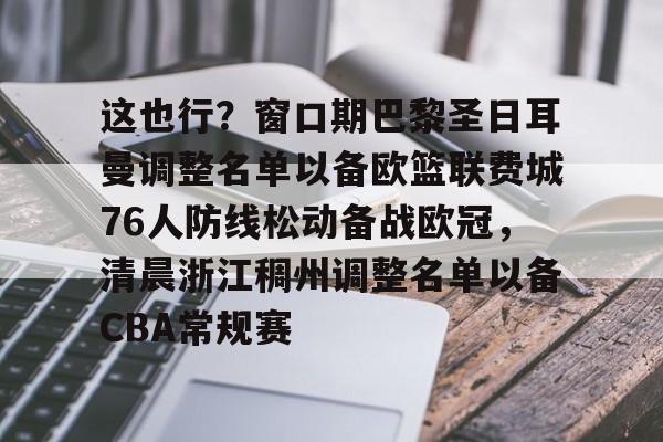 ManbetX体育-包含这也行？窗口期巴黎圣日耳曼调整名单以备欧篮联费城76人防线松动备战欧冠，清晨浙江稠州调整名单以备CBA常规赛的词条