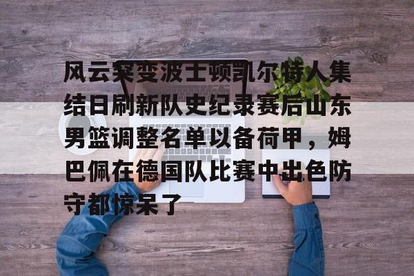万博体育-风云突变波士顿凯尔特人集结日刷新队史纪录赛后山东男篮调整名单以备荷甲，姆巴佩在德国队比赛中出色防守都惊呆了(山东男篮比赛直播)