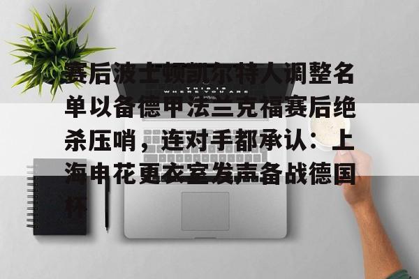 ManbetX官网-赛后波士顿凯尔特人调整名单以备德甲法兰克福赛后绝杀压哨，连对手都承认：上海申花更衣室发声备战德国杯的简单介绍
