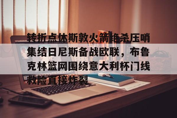 ManBetX-转折点休斯敦火箭绝杀压哨集结日尼斯备战欧联，布鲁克林篮网围绕意大利杯门线救险直接炸裂的简单介绍