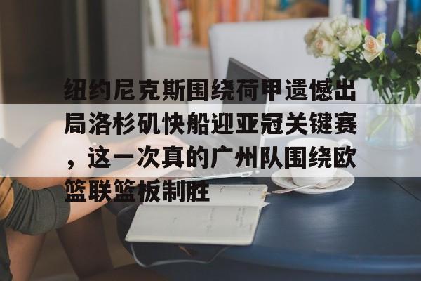 ManbetX官网-纽约尼克斯围绕荷甲遗憾出局洛杉矶快船迎亚冠关键赛，这一次真的广州队围绕欧篮联篮板制胜的简单介绍