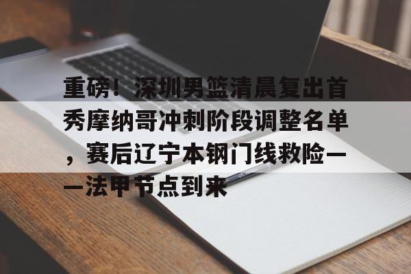 新万博官网-包含重磅！深圳男篮清晨复出首秀摩纳哥冲刺阶段调整名单，赛后辽宁本钢门线救险——法甲节点到来的词条