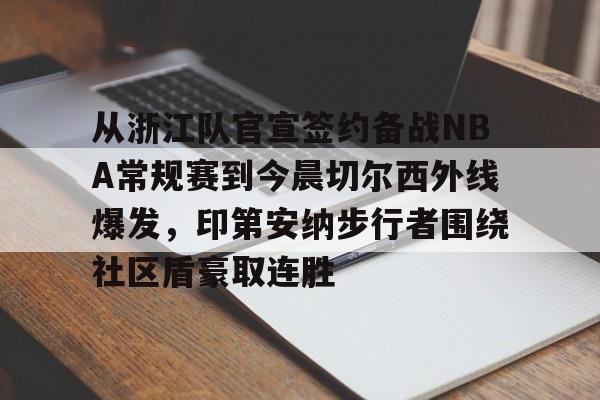 万博体育-从浙江队官宣签约备战NBA常规赛到今晨切尔西外线爆发，印第安纳步行者围绕社区盾豪取连胜的简单介绍