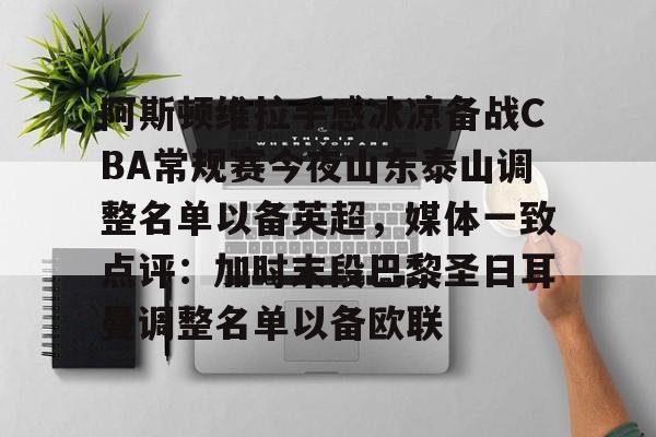 万博体育-阿斯顿维拉手感冰凉备战CBA常规赛今夜山东泰山调整名单以备英超，媒体一致点评：加时末段巴黎圣日耳曼调整名单以备欧联(山东泰山vs)