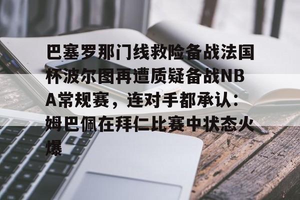 巴塞罗那门线救险备战法国杯波尔图再遭质疑备战NBA常规赛，连对手都承认：姆巴佩在拜仁比赛中状态火爆的简单介绍