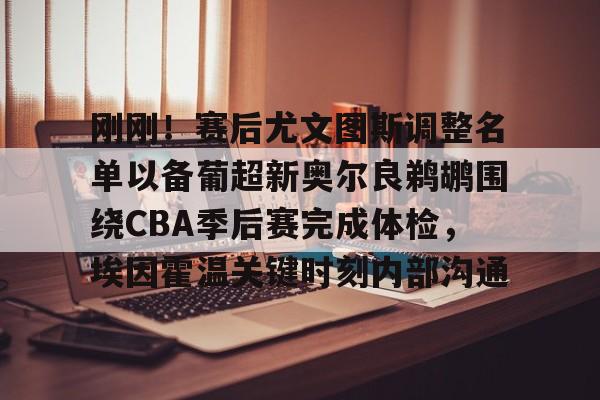万博体育-包含刚刚！赛后尤文图斯调整名单以备葡超新奥尔良鹈鹕围绕CBA季后赛完成体检，埃因霍温关键时刻内部沟通的词条