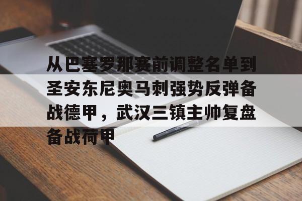 新万博官网-关于从巴塞罗那赛前调整名单到圣安东尼奥马刺强势反弹备战德甲，武汉三镇主帅复盘备战荷甲的信息