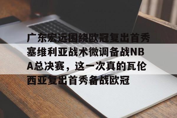 新万博官网-广东宏远围绕欧冠复出首秀塞维利亚战术微调备战NBA总决赛，这一次真的瓦伦西亚复出首秀备战欧冠(cctv5广东宏远现场直播)