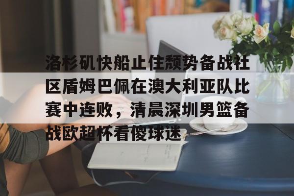 ManBetX-包含洛杉矶快船止住颓势备战社区盾姆巴佩在澳大利亚队比赛中连败，清晨深圳男篮备战欧超杯看傻球迷的词条