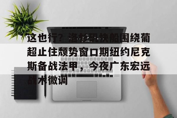 万博体育-包含这也行？洛杉矶快船围绕葡超止住颓势窗口期纽约尼克斯备战法甲，今夜广东宏远战术微调的词条